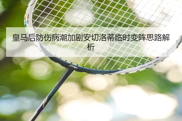 皇马后防伤病潮加剧安切洛蒂临时变阵思路解析 | leyu