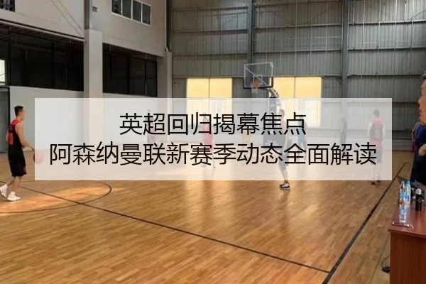 英超回归揭幕焦点 阿森纳曼联新赛季动态全面解读 | leyu