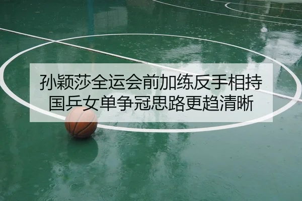 孙颖莎全运会前加练反手相持 国乒女单争冠思路更趋清晰 | leyu